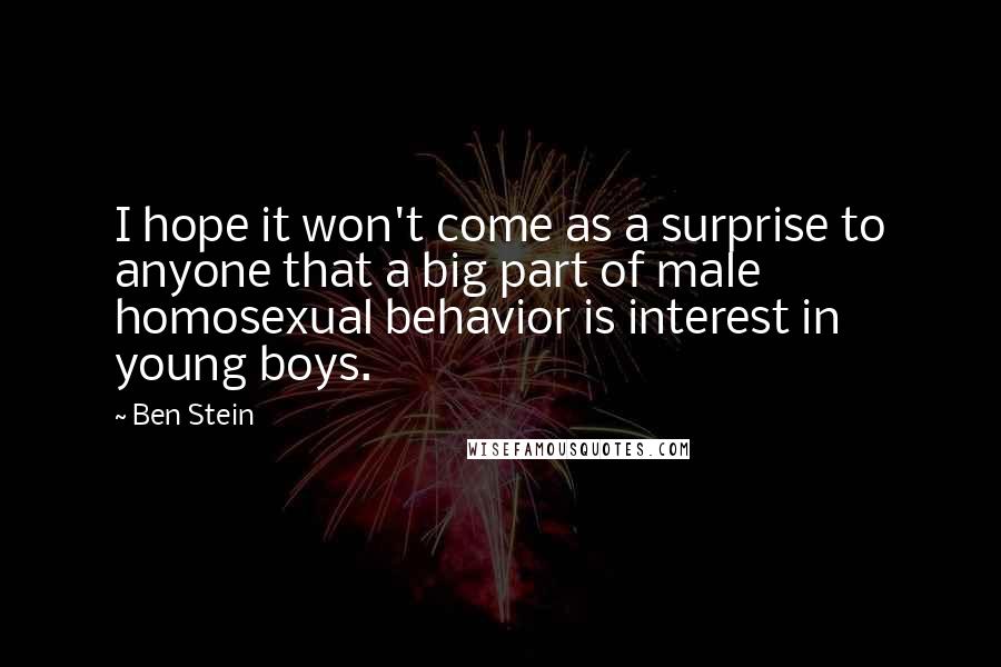 Ben Stein Quotes: I hope it won't come as a surprise to anyone that a big part of male homosexual behavior is interest in young boys.