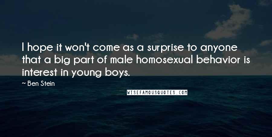 Ben Stein Quotes: I hope it won't come as a surprise to anyone that a big part of male homosexual behavior is interest in young boys.