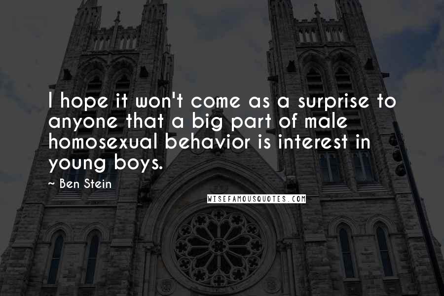 Ben Stein Quotes: I hope it won't come as a surprise to anyone that a big part of male homosexual behavior is interest in young boys.