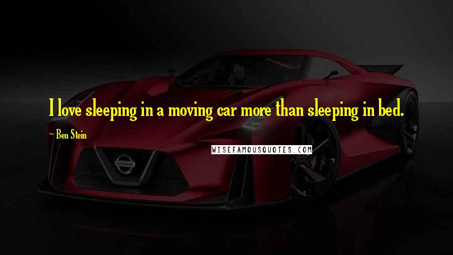 Ben Stein Quotes: I love sleeping in a moving car more than sleeping in bed.