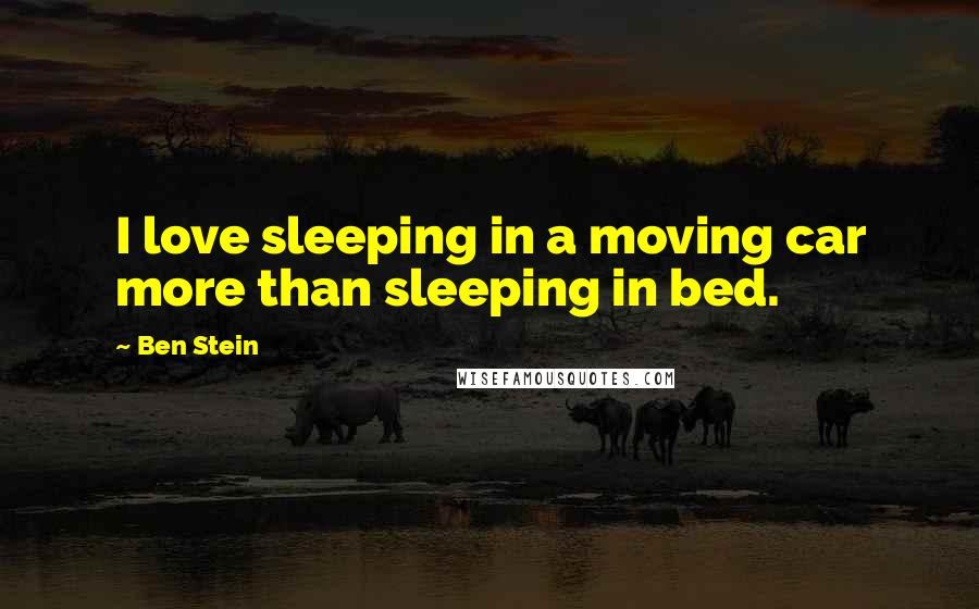 Ben Stein Quotes: I love sleeping in a moving car more than sleeping in bed.