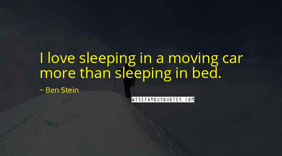 Ben Stein Quotes: I love sleeping in a moving car more than sleeping in bed.