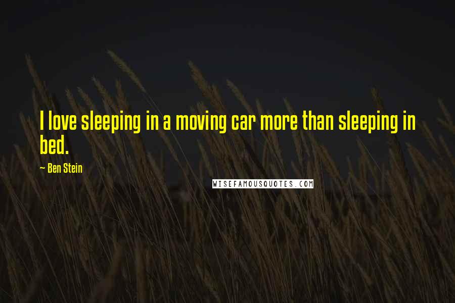 Ben Stein Quotes: I love sleeping in a moving car more than sleeping in bed.