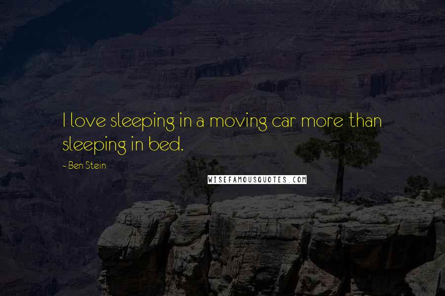 Ben Stein Quotes: I love sleeping in a moving car more than sleeping in bed.