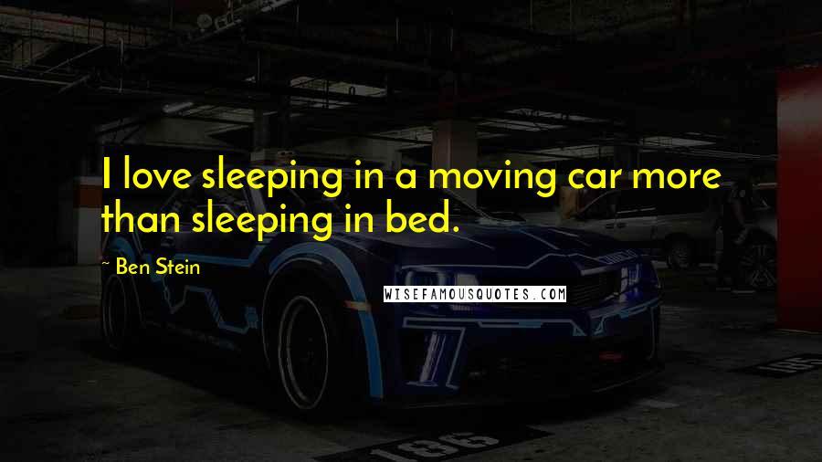 Ben Stein Quotes: I love sleeping in a moving car more than sleeping in bed.