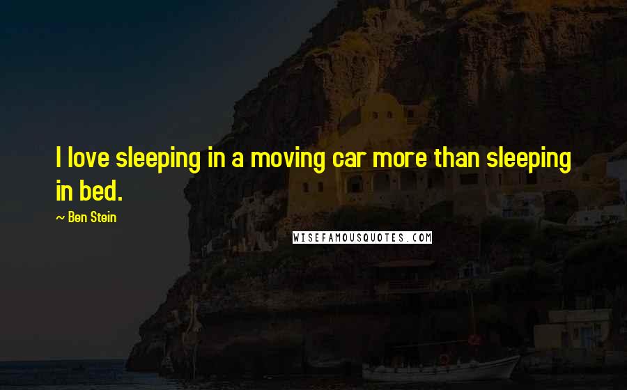 Ben Stein Quotes: I love sleeping in a moving car more than sleeping in bed.