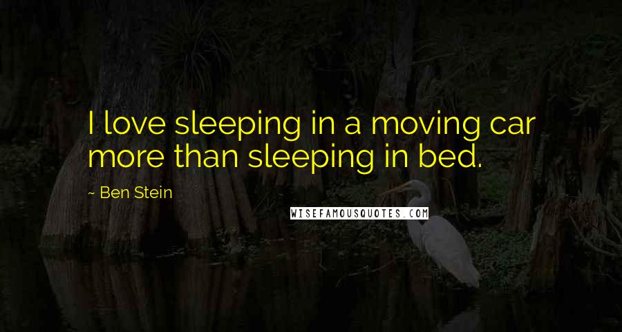 Ben Stein Quotes: I love sleeping in a moving car more than sleeping in bed.