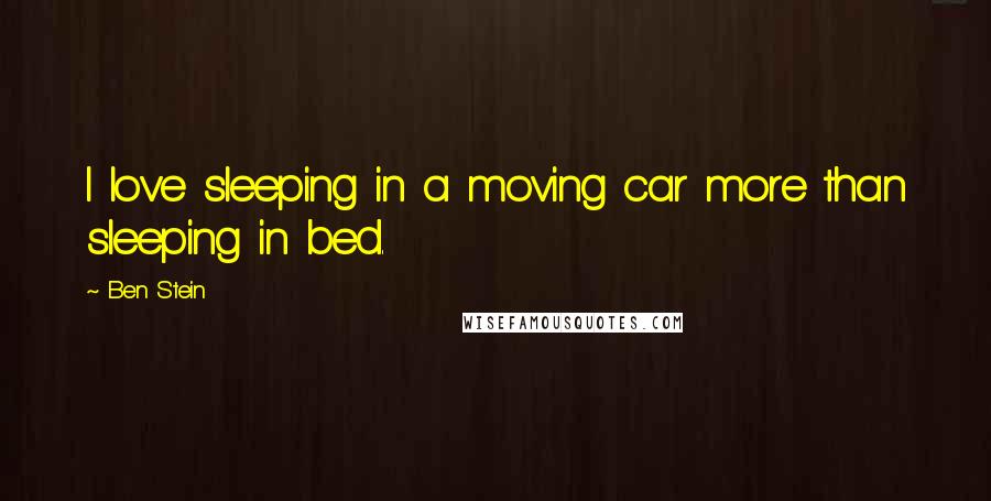 Ben Stein Quotes: I love sleeping in a moving car more than sleeping in bed.