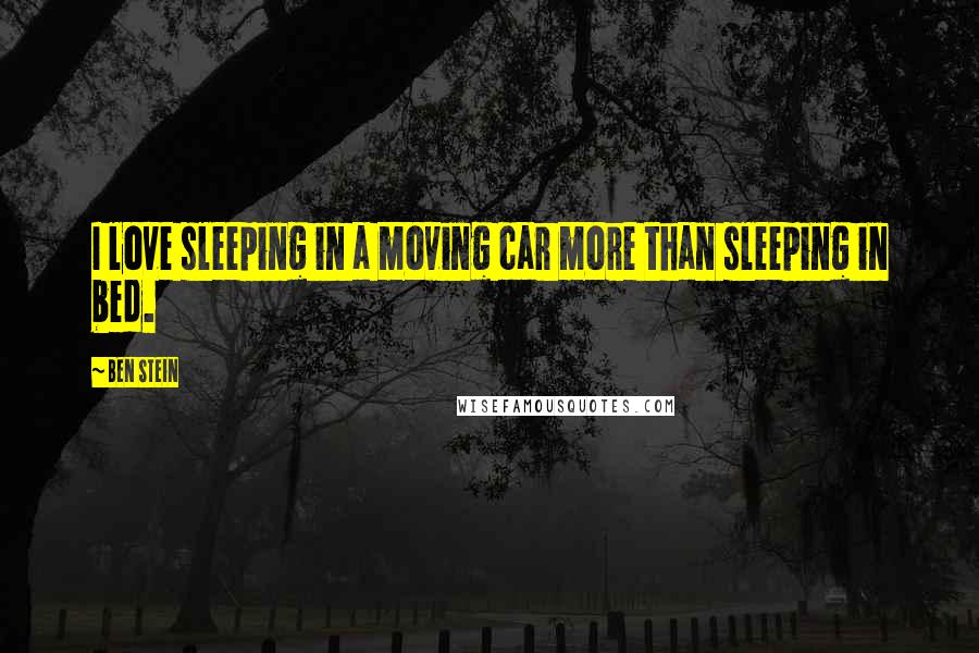 Ben Stein Quotes: I love sleeping in a moving car more than sleeping in bed.