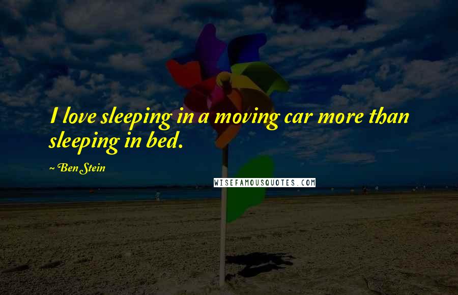 Ben Stein Quotes: I love sleeping in a moving car more than sleeping in bed.