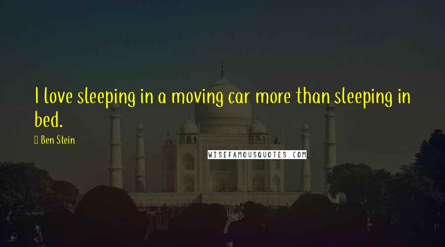 Ben Stein Quotes: I love sleeping in a moving car more than sleeping in bed.