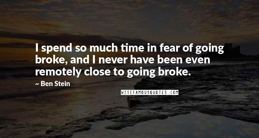 Ben Stein Quotes: I spend so much time in fear of going broke, and I never have been even remotely close to going broke.