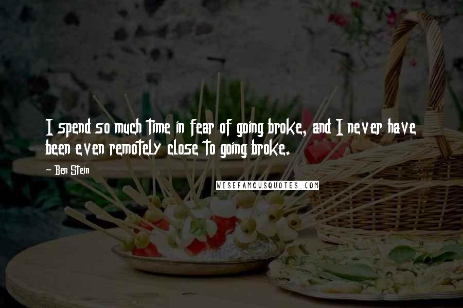 Ben Stein Quotes: I spend so much time in fear of going broke, and I never have been even remotely close to going broke.