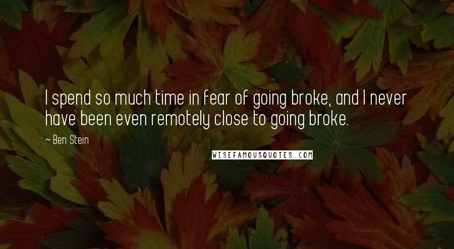 Ben Stein Quotes: I spend so much time in fear of going broke, and I never have been even remotely close to going broke.