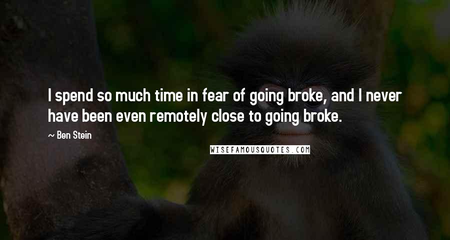 Ben Stein Quotes: I spend so much time in fear of going broke, and I never have been even remotely close to going broke.