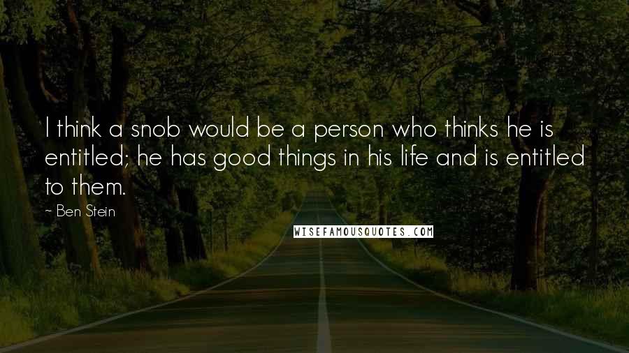 Ben Stein Quotes: I think a snob would be a person who thinks he is entitled; he has good things in his life and is entitled to them.