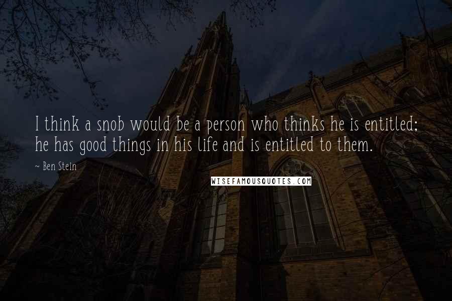 Ben Stein Quotes: I think a snob would be a person who thinks he is entitled; he has good things in his life and is entitled to them.