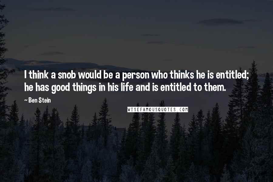 Ben Stein Quotes: I think a snob would be a person who thinks he is entitled; he has good things in his life and is entitled to them.