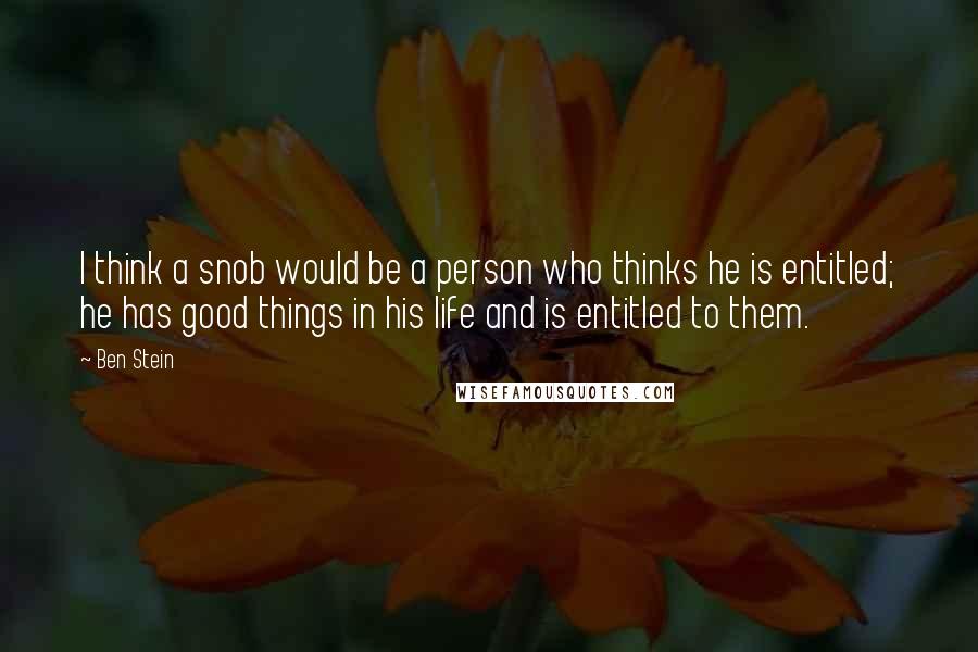 Ben Stein Quotes: I think a snob would be a person who thinks he is entitled; he has good things in his life and is entitled to them.