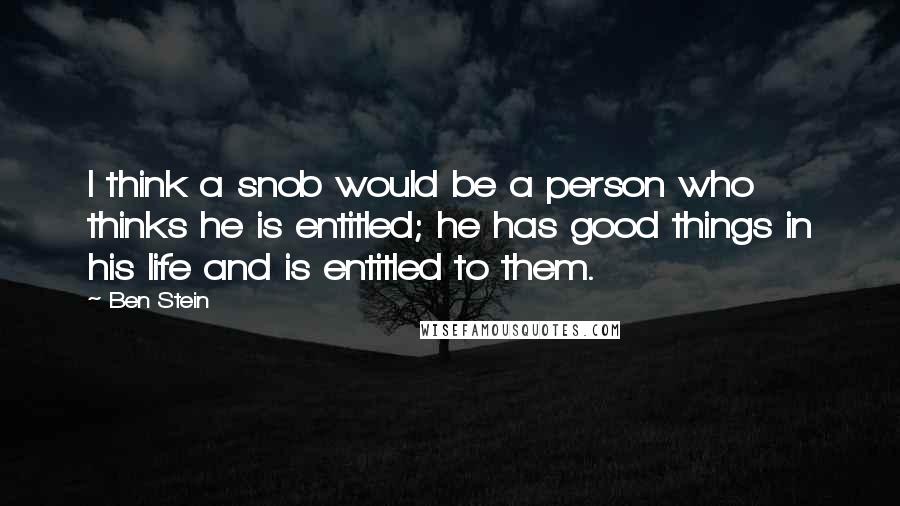 Ben Stein Quotes: I think a snob would be a person who thinks he is entitled; he has good things in his life and is entitled to them.