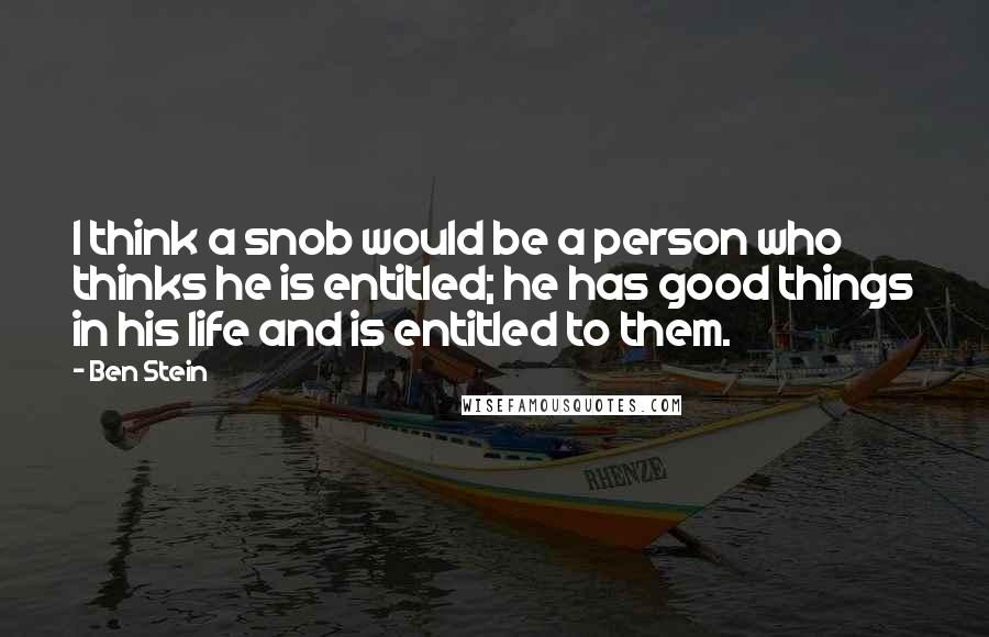 Ben Stein Quotes: I think a snob would be a person who thinks he is entitled; he has good things in his life and is entitled to them.