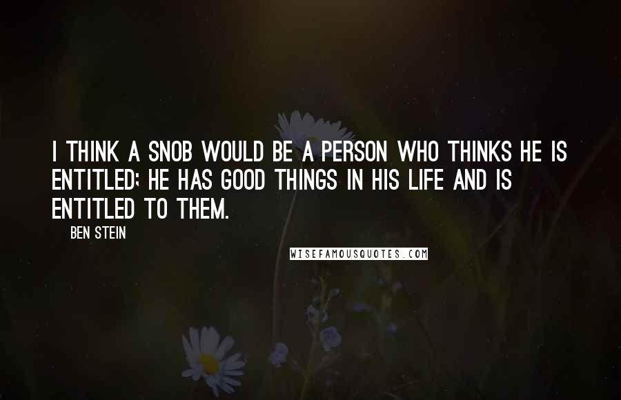 Ben Stein Quotes: I think a snob would be a person who thinks he is entitled; he has good things in his life and is entitled to them.