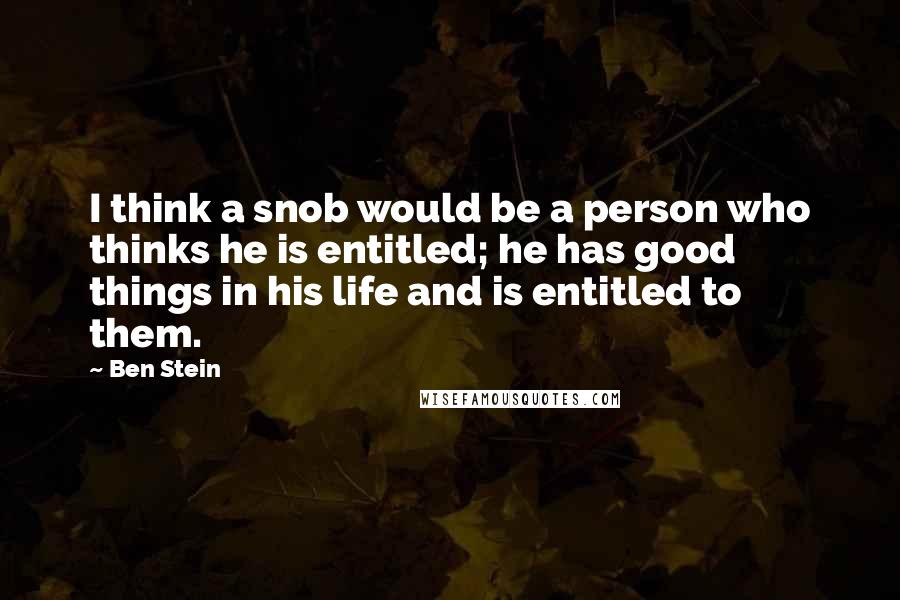Ben Stein Quotes: I think a snob would be a person who thinks he is entitled; he has good things in his life and is entitled to them.