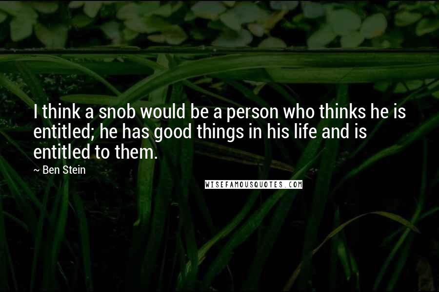Ben Stein Quotes: I think a snob would be a person who thinks he is entitled; he has good things in his life and is entitled to them.