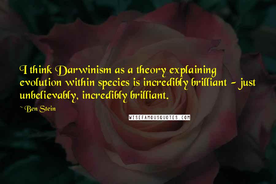 Ben Stein Quotes: I think Darwinism as a theory explaining evolution within species is incredibly brilliant - just unbelievably, incredibly brilliant.