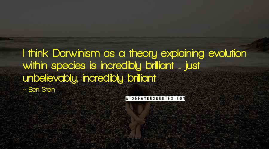 Ben Stein Quotes: I think Darwinism as a theory explaining evolution within species is incredibly brilliant - just unbelievably, incredibly brilliant.