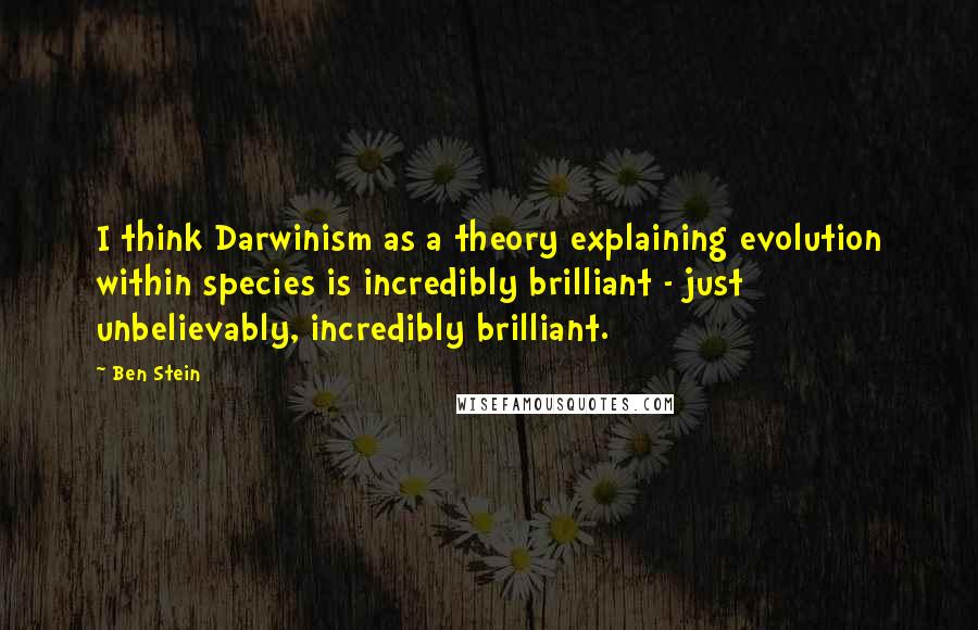 Ben Stein Quotes: I think Darwinism as a theory explaining evolution within species is incredibly brilliant - just unbelievably, incredibly brilliant.