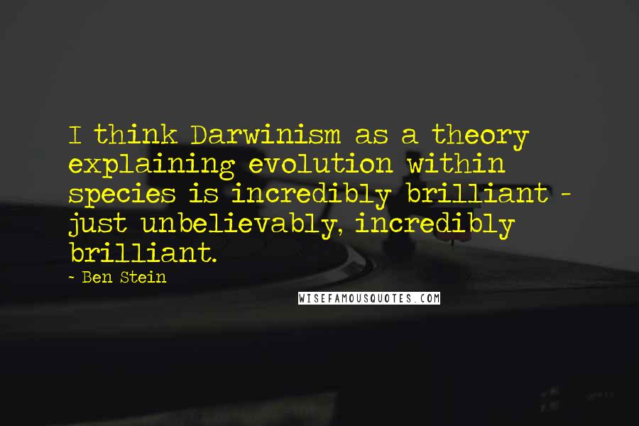 Ben Stein Quotes: I think Darwinism as a theory explaining evolution within species is incredibly brilliant - just unbelievably, incredibly brilliant.