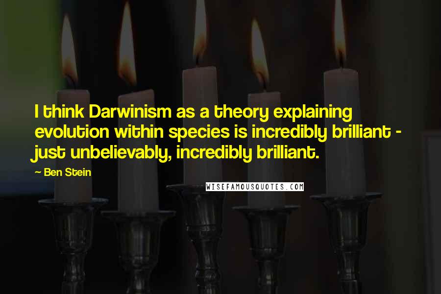 Ben Stein Quotes: I think Darwinism as a theory explaining evolution within species is incredibly brilliant - just unbelievably, incredibly brilliant.