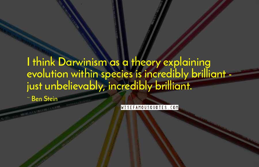 Ben Stein Quotes: I think Darwinism as a theory explaining evolution within species is incredibly brilliant - just unbelievably, incredibly brilliant.