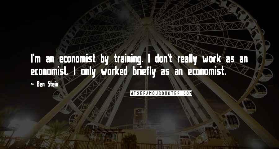 Ben Stein Quotes: I'm an economist by training. I don't really work as an economist. I only worked briefly as an economist.