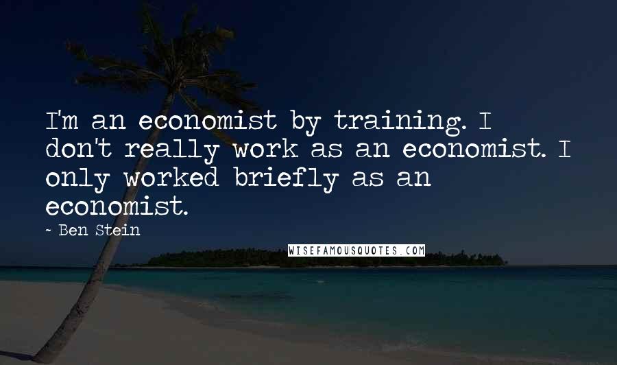 Ben Stein Quotes: I'm an economist by training. I don't really work as an economist. I only worked briefly as an economist.