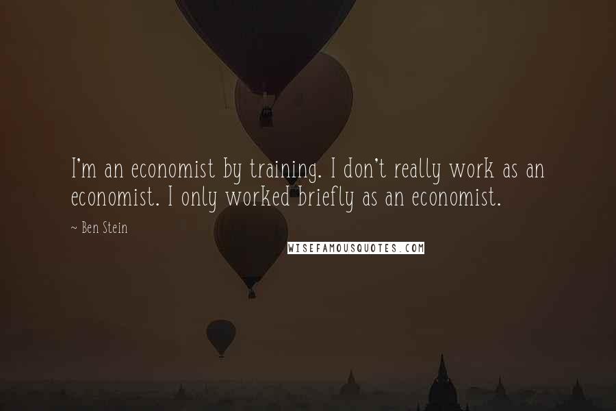 Ben Stein Quotes: I'm an economist by training. I don't really work as an economist. I only worked briefly as an economist.