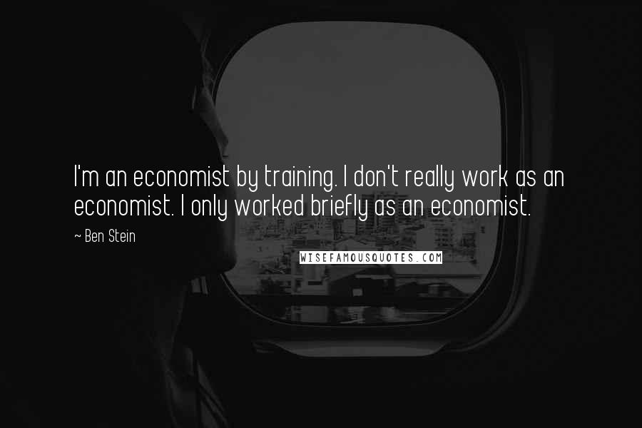 Ben Stein Quotes: I'm an economist by training. I don't really work as an economist. I only worked briefly as an economist.