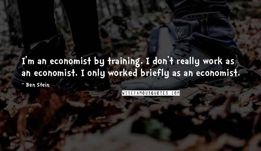 Ben Stein Quotes: I'm an economist by training. I don't really work as an economist. I only worked briefly as an economist.