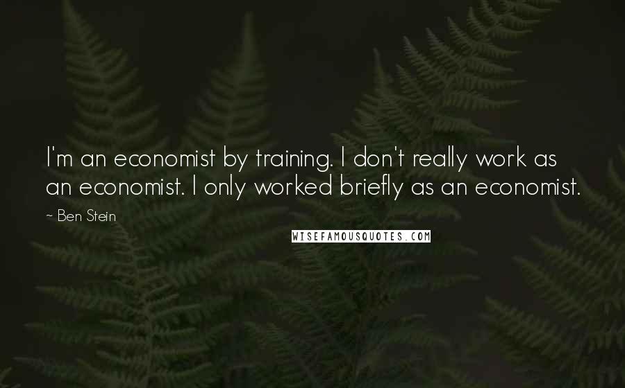Ben Stein Quotes: I'm an economist by training. I don't really work as an economist. I only worked briefly as an economist.