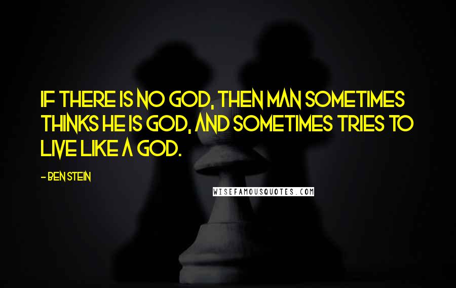 Ben Stein Quotes: If there is no God, then man sometimes thinks he is god, and sometimes tries to live like a god.