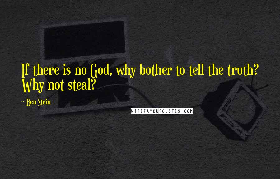 Ben Stein Quotes: If there is no God, why bother to tell the truth? Why not steal?