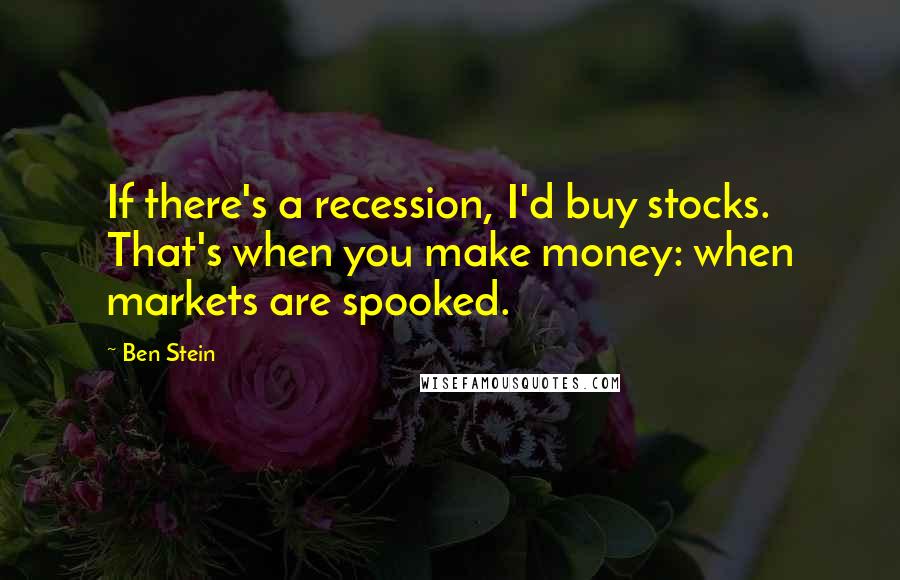 Ben Stein Quotes: If there's a recession, I'd buy stocks. That's when you make money: when markets are spooked.