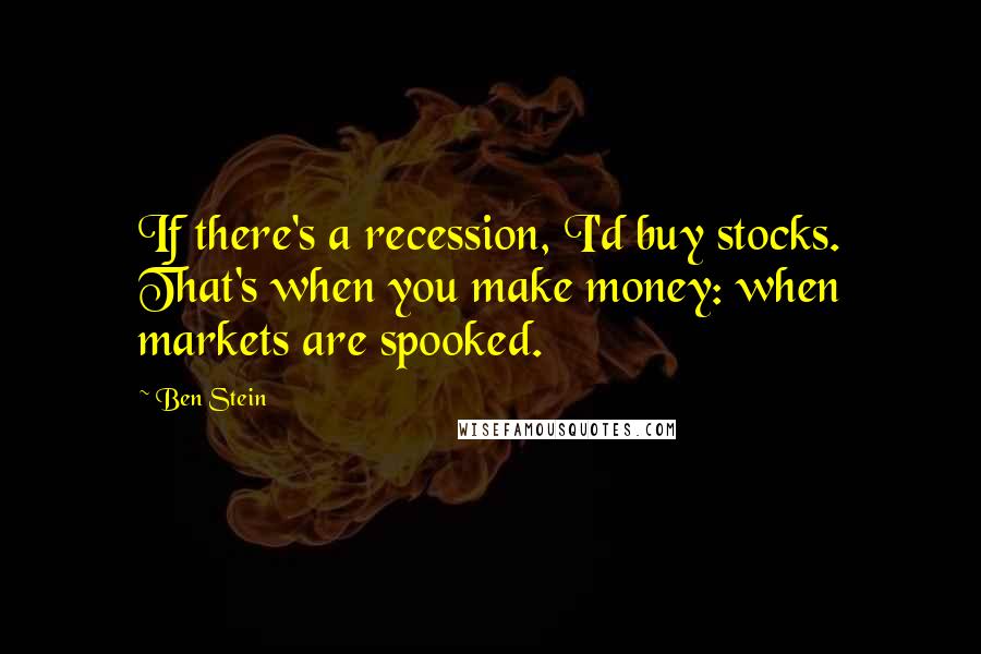 Ben Stein Quotes: If there's a recession, I'd buy stocks. That's when you make money: when markets are spooked.