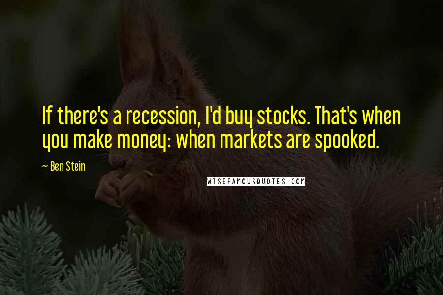 Ben Stein Quotes: If there's a recession, I'd buy stocks. That's when you make money: when markets are spooked.