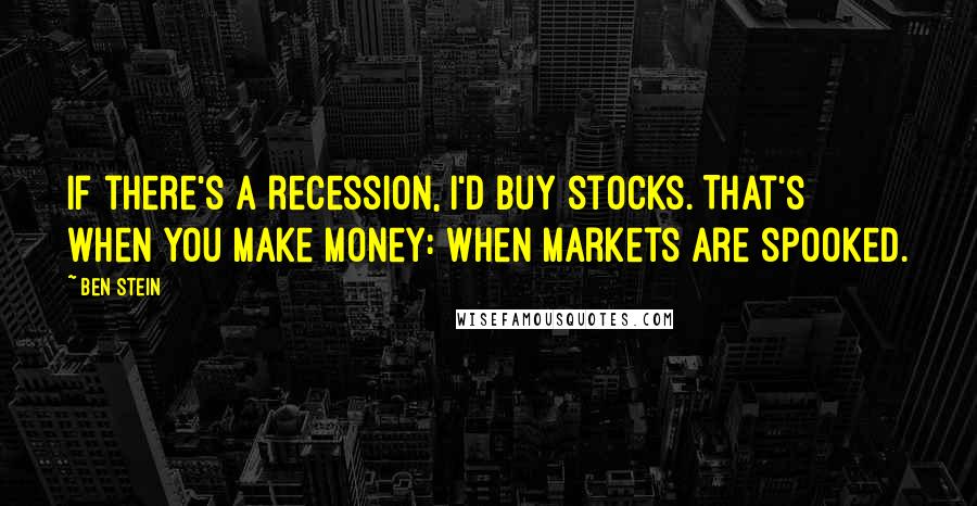 Ben Stein Quotes: If there's a recession, I'd buy stocks. That's when you make money: when markets are spooked.