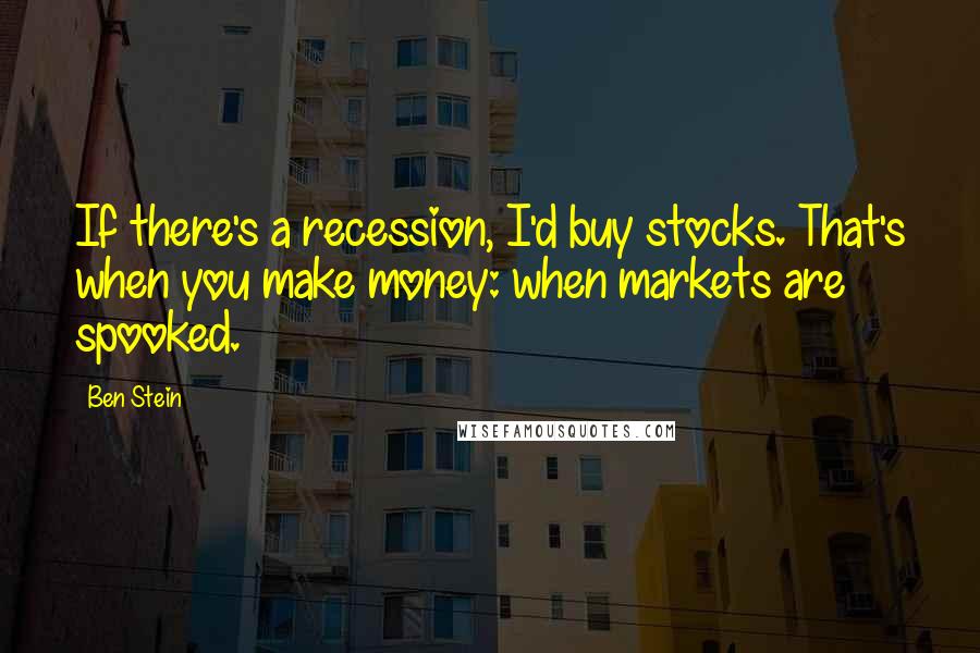 Ben Stein Quotes: If there's a recession, I'd buy stocks. That's when you make money: when markets are spooked.