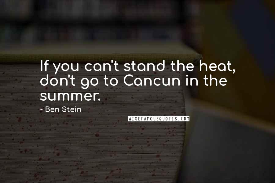 Ben Stein Quotes: If you can't stand the heat, don't go to Cancun in the summer.