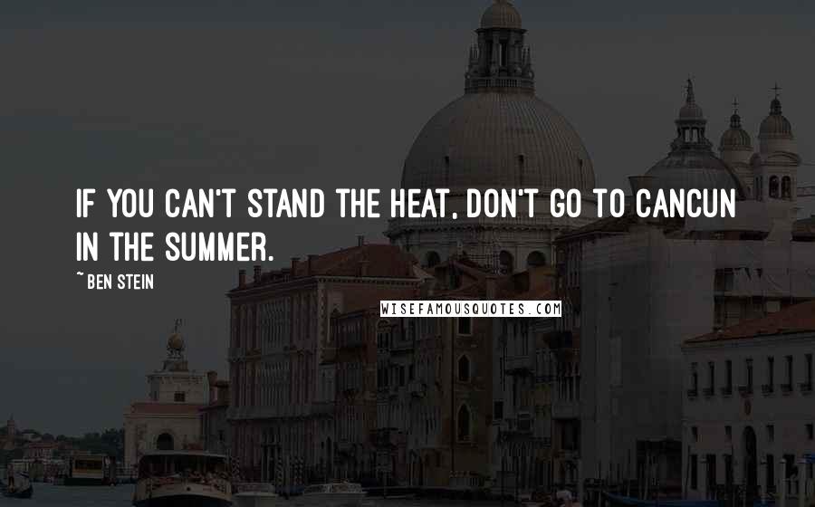 Ben Stein Quotes: If you can't stand the heat, don't go to Cancun in the summer.
