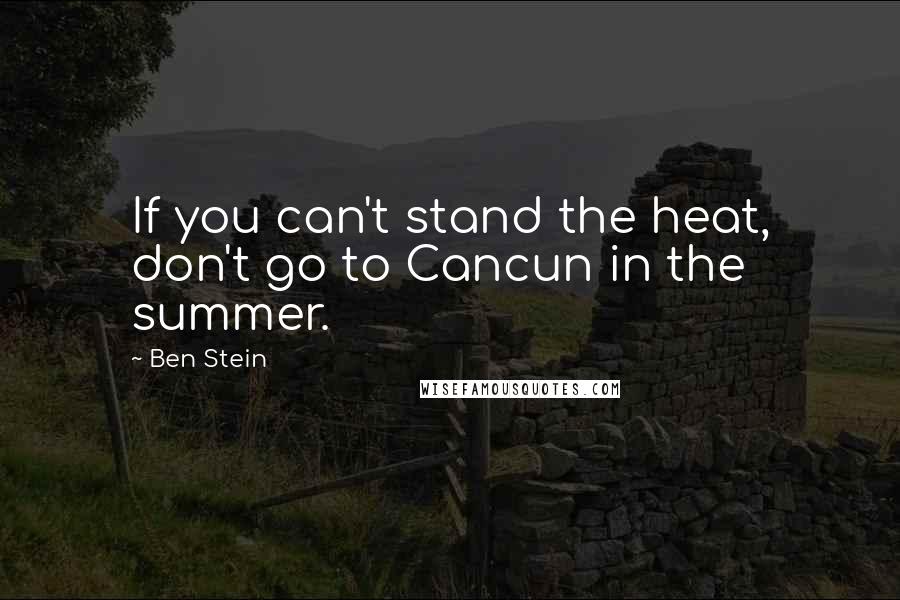 Ben Stein Quotes: If you can't stand the heat, don't go to Cancun in the summer.